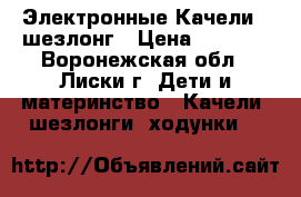 Электронные Качели   шезлонг › Цена ­ 3 500 - Воронежская обл., Лиски г. Дети и материнство » Качели, шезлонги, ходунки   